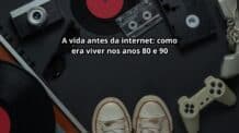 A vida antes da internet: como era viver nos anos 80 e 90